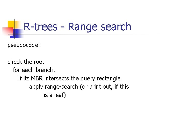 R-trees - Range search pseudocode: check the root for each branch, if its MBR
