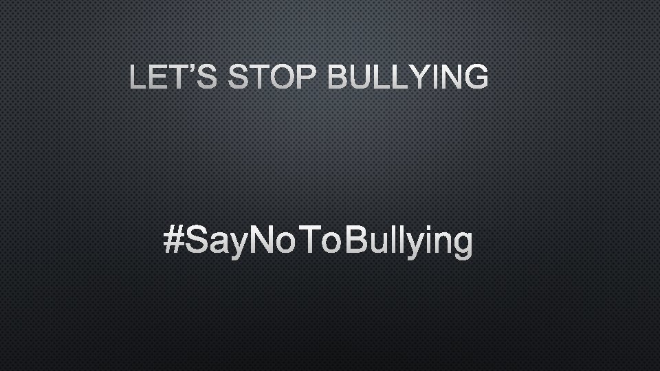 LET’S STOP BULLYING #SAYNOTOBULLYING 