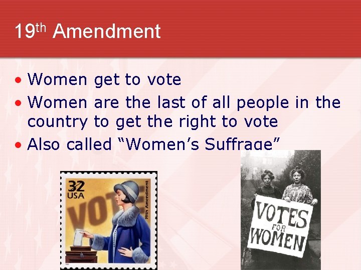 19 th Amendment • Women get to vote • Women are the last of