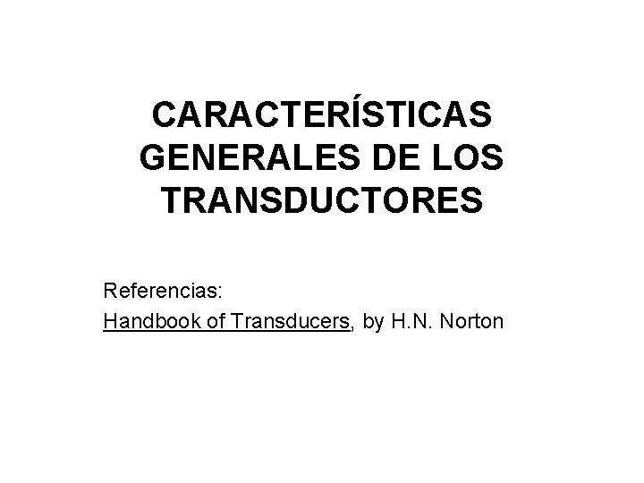 CARACTERÍSTICAS GENERALES DE LOS TRANSDUCTORES Referencias: Handbook of Transducers, by H. N. Norton 