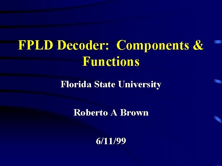 FPLD Decoder: Components & Functions Florida State University Roberto A Brown 6/11/99 