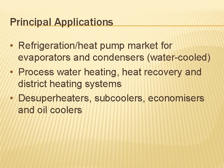 Principal Applications • Refrigeration/heat pump market for evaporators and condensers (water-cooled) • Process water