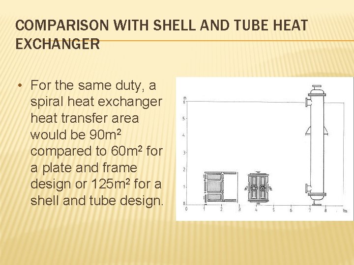 COMPARISON WITH SHELL AND TUBE HEAT EXCHANGER • For the same duty, a spiral