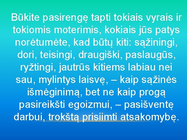 Būkite pasirengę tapti tokiais vyrais ir tokiomis moterimis, kokiais jūs patys norėtumėte, kad būtų