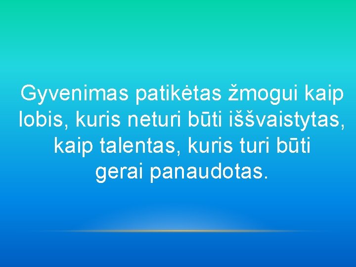 Gyvenimas patikėtas žmogui kaip lobis, kuris neturi būti iššvaistytas, kaip talentas, kuris turi būti