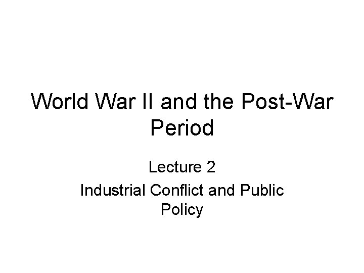 World War II and the Post-War Period Lecture 2 Industrial Conflict and Public Policy