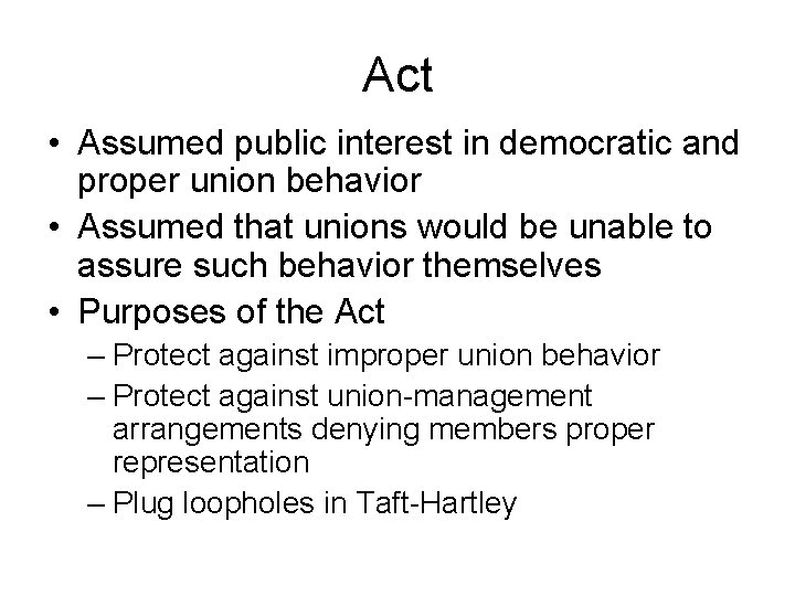 Act • Assumed public interest in democratic and proper union behavior • Assumed that