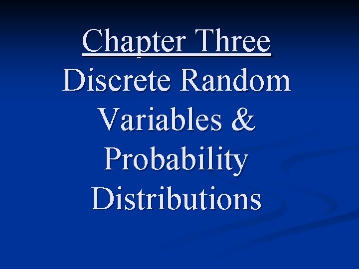 Chapter Three Discrete Random Variables & Probability Distributions 
