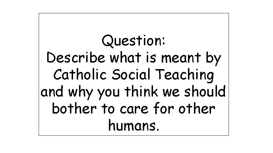 Question: Describe what is meant by Catholic Social Teaching and why you think we