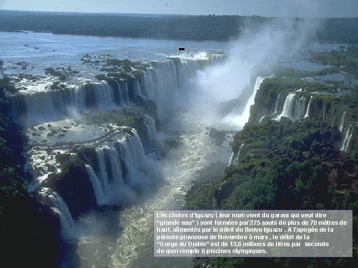 - Les chutes d’Iguazu ( leur nom vient du garani qui veut dire “grande