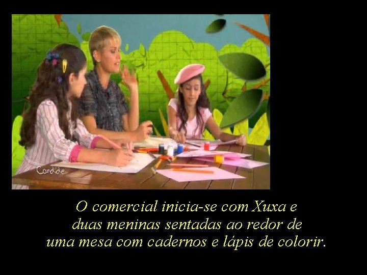 O comercial inicia-se com Xuxa e duas meninas sentadas ao redor de uma mesa