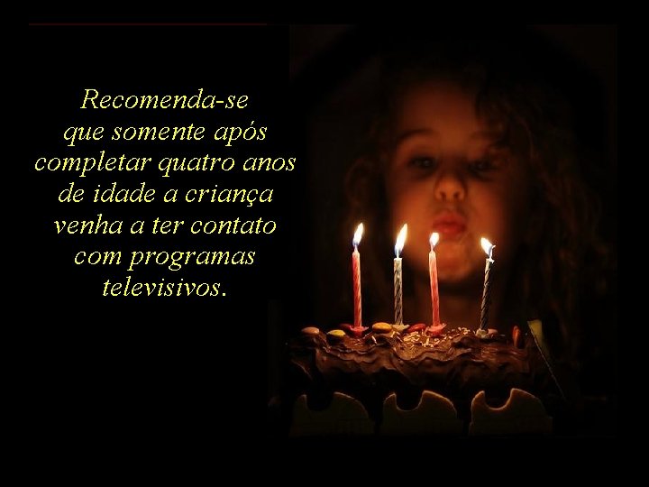 Recomenda-se que somente após completar quatro anos de idade a criança venha a ter