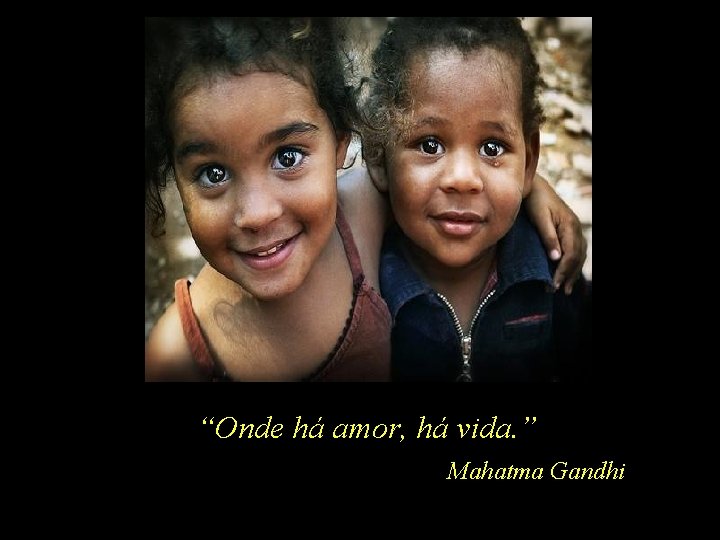 “Onde há amor, há vida. ” Mahatma Gandhi 