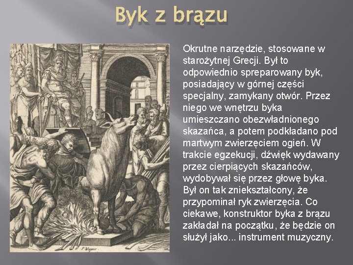 Byk z brązu Okrutne narzędzie, stosowane w starożytnej Grecji. Był to odpowiednio spreparowany byk,