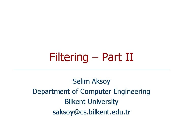Filtering – Part II Selim Aksoy Department of Computer Engineering Bilkent University saksoy@cs. bilkent.