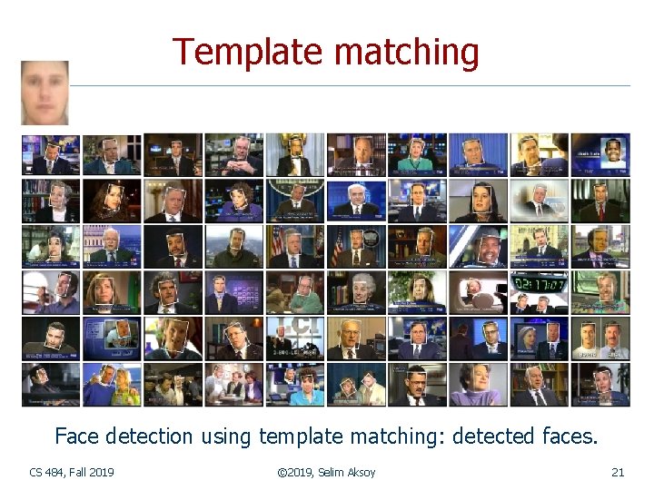 Template matching Face detection using template matching: detected faces. CS 484, Fall 2019 ©