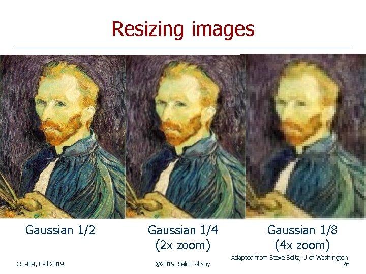 Resizing images Gaussian 1/2 CS 484, Fall 2019 Gaussian 1/4 (2 x zoom) ©