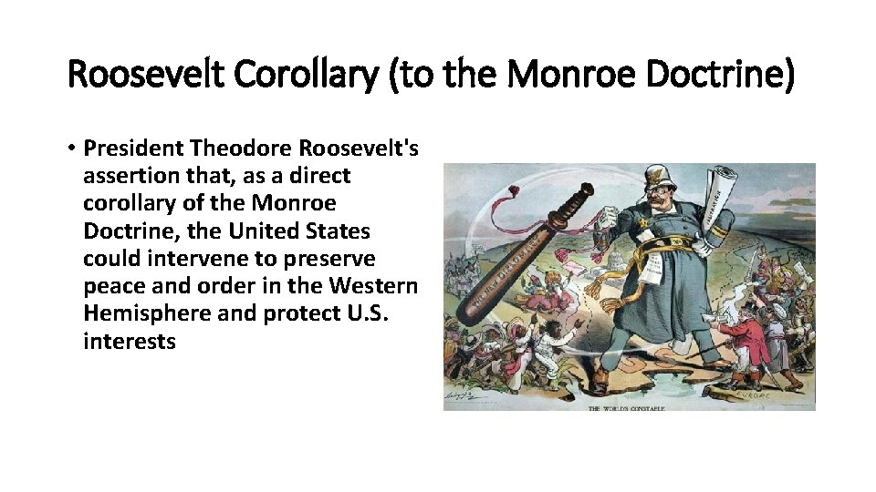 Roosevelt Corollary (to the Monroe Doctrine) • President Theodore Roosevelt's assertion that, as a