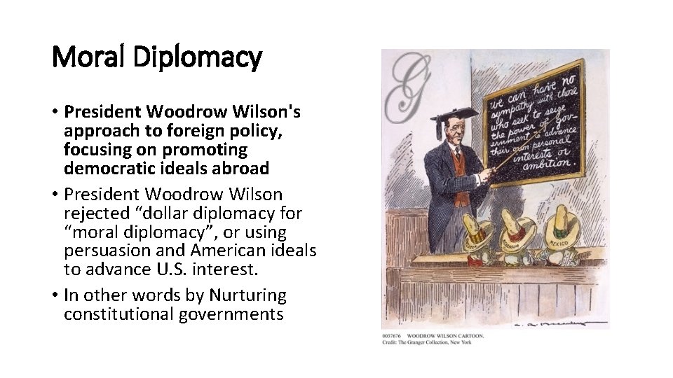 Moral Diplomacy • President Woodrow Wilson's approach to foreign policy, focusing on promoting democratic