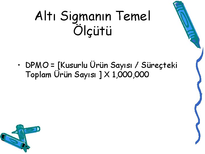 Altı Sigmanın Temel Ölçütü • DPMO = [Kusurlu Ürün Sayısı / Süreçteki Toplam Ürün