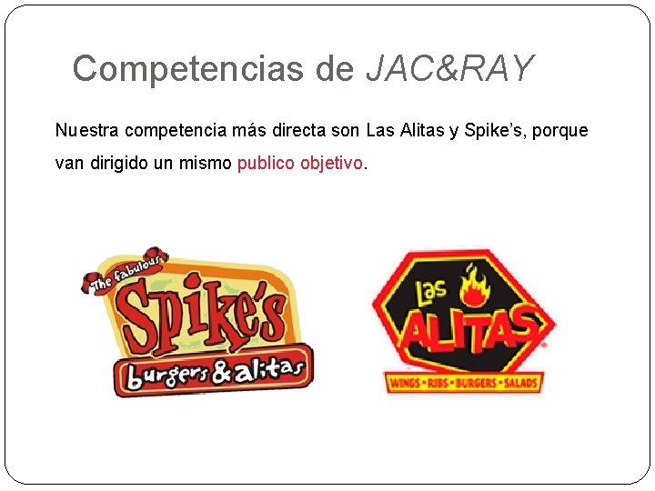 Competencias de JAC&RAY Nuestra competencia más directa son Las Alitas y Spike’s, porque van