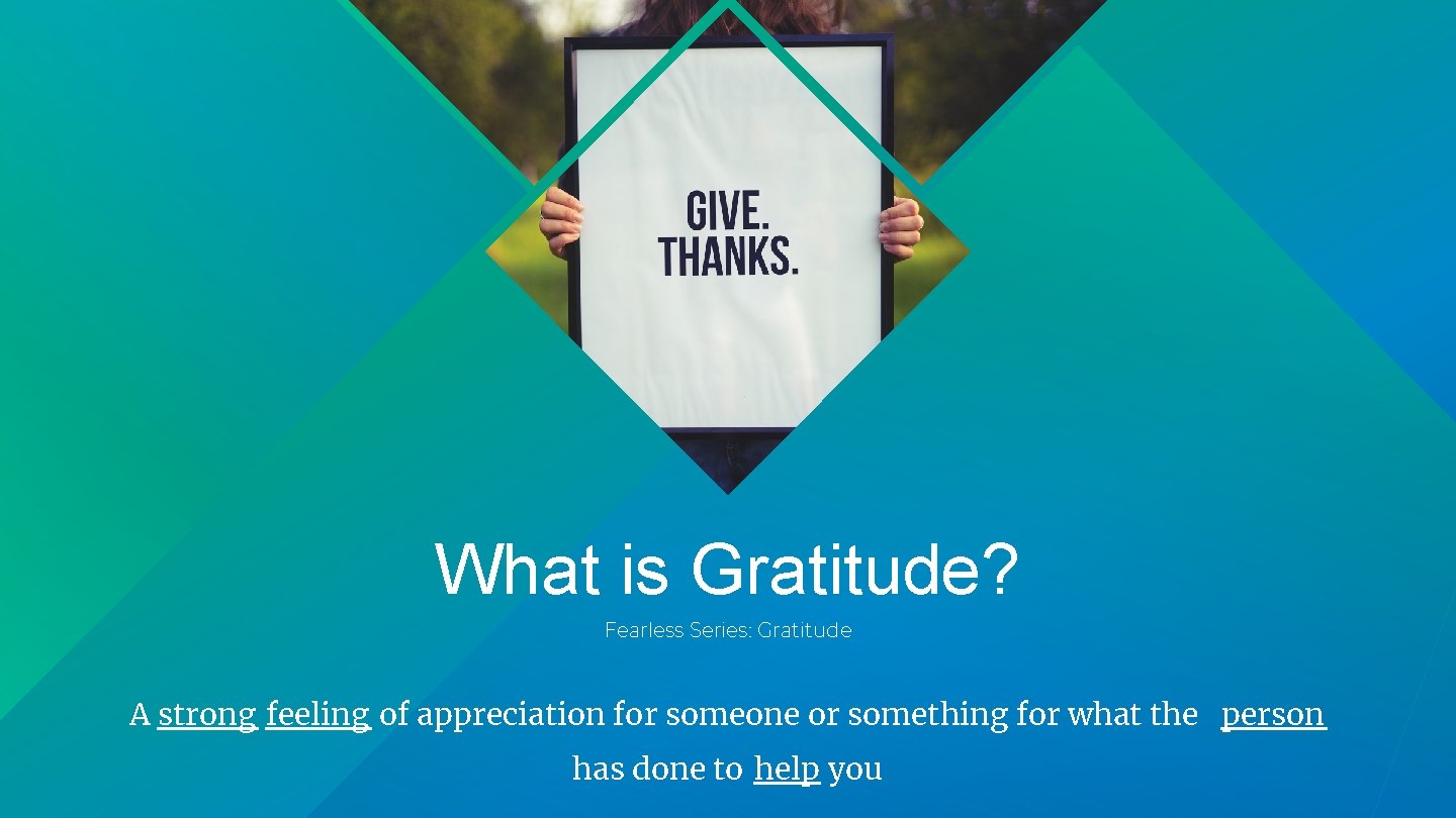 What is Gratitude? Fearless Series: Gratitude A strong feeling of appreciation for someone or