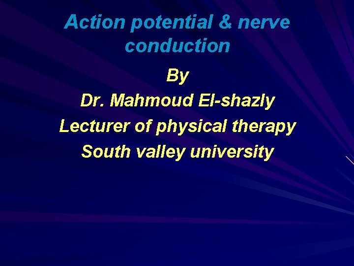 Action potential & nerve conduction By Dr. Mahmoud El-shazly Lecturer of physical therapy South