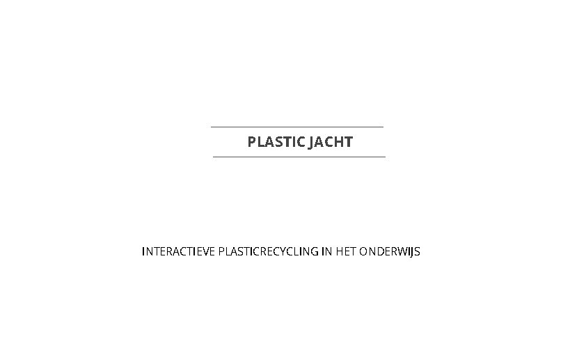 PLASTIC JACHT INTERACTIEVE PLASTICRECYCLING IN HET ONDERWIJS 