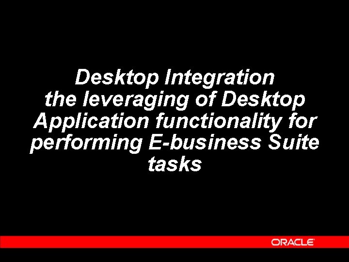 Desktop Integration the leveraging of Desktop Application functionality for performing E-business Suite tasks 