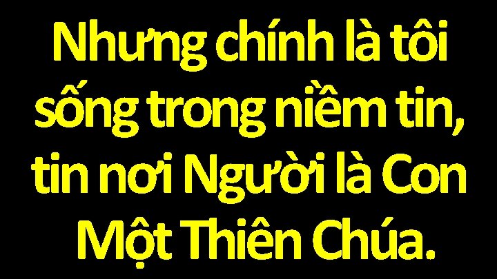 Nhưng chính là tôi sống trong niềm tin, tin nơi Người là Con Một