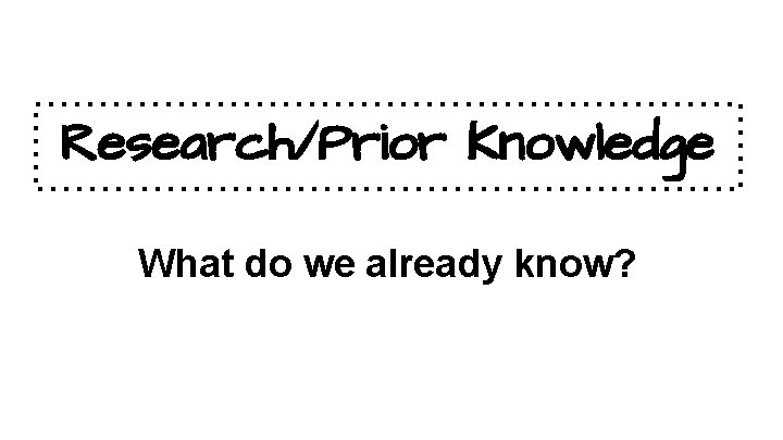 Research/Prior Knowledge What do we already know? 