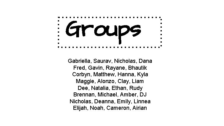 Groups Gabriella, Saurav, Nicholas, Dana Fred, Gavin, Rayane, Bhautik Corbyn, Matthew, Hanna, Kyla Maggie,