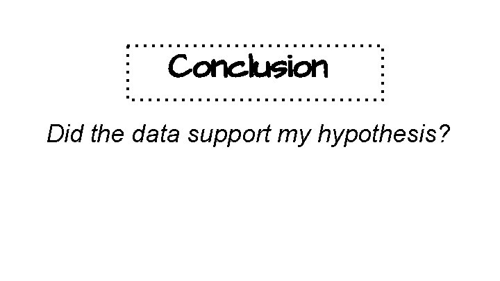 Conclusion Did the data support my hypothesis? 