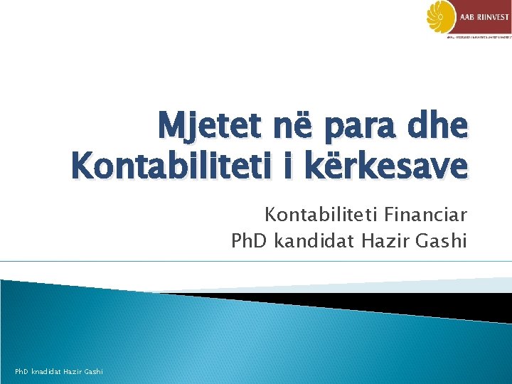 Mjetet në para dhe Kontabiliteti i kërkesave Kontabiliteti Financiar Ph. D kandidat Hazir Gashi