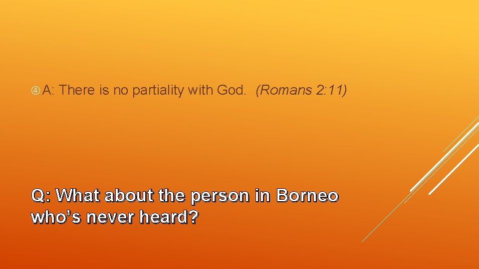  A: There is no partiality with God. (Romans 2: 11) Q: What about