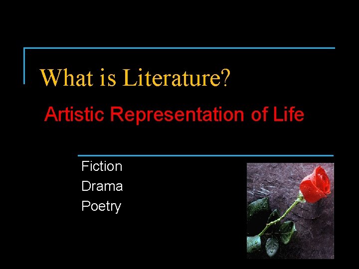 What is Literature? Artistic Representation of Life Fiction Drama Poetry 
