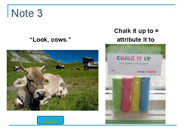 Note 3 “Look, cows. ” source Chalk it up to = attribute it to