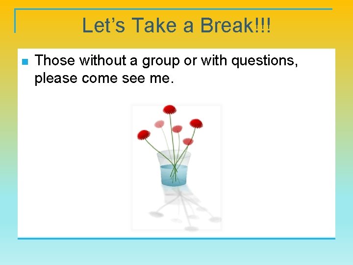 Let’s Take a Break!!! n Those without a group or with questions, please come