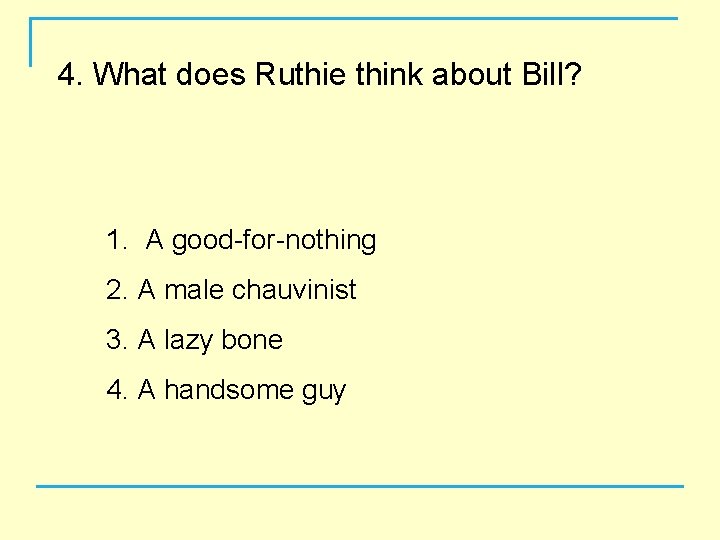 4. What does Ruthie think about Bill? 1. A good-for-nothing 2. A male chauvinist