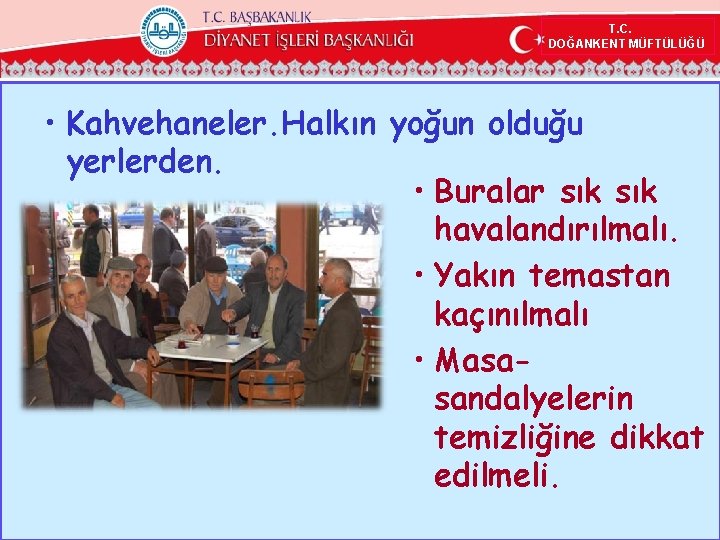 T. C. DOĞANKENT MÜFTÜLÜĞÜ • Kahvehaneler. Halkın yoğun olduğu yerlerden. • Buralar sık havalandırılmalı.