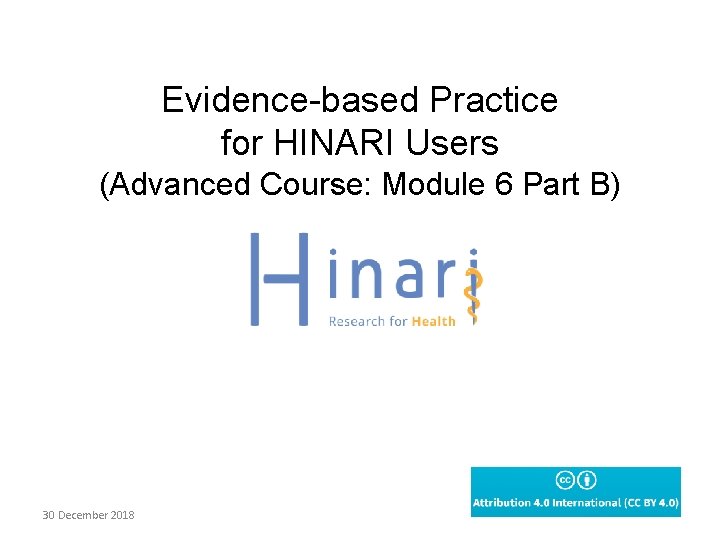 Evidence-based Practice for HINARI Users (Advanced Course: Module 6 Part B) 30 December 2018