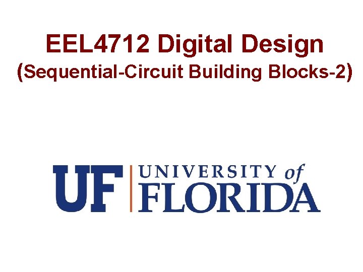 EEL 4712 Digital Design (Sequential-Circuit Building Blocks-2) 