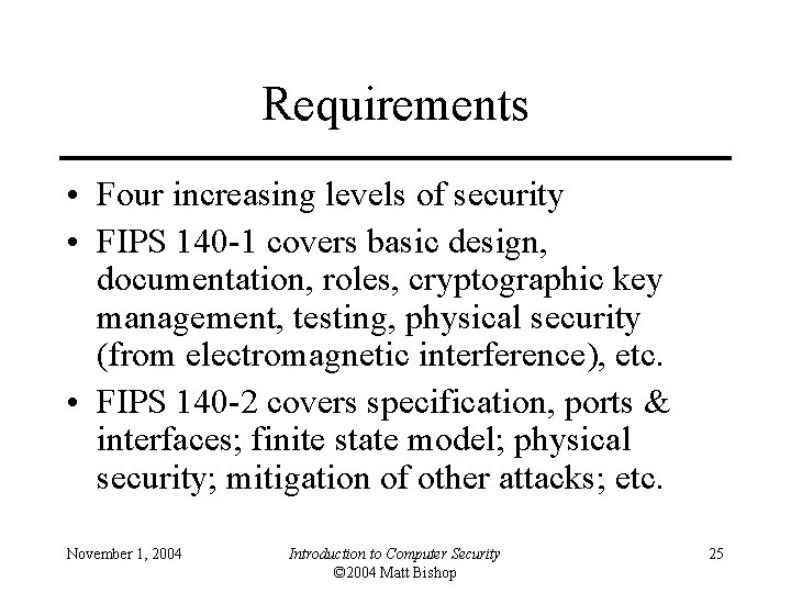 Requirements • Four increasing levels of security • FIPS 140 -1 covers basic design,