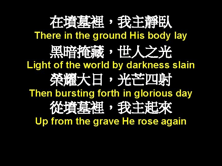 在墳墓裡，我主靜臥 There in the ground His body lay 黑暗掩藏，世人之光 Light of the world by