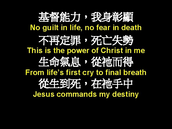 基督能力，我身彰顯 No guilt in life, no fear in death 不再定罪，死亡失勢 This is the power