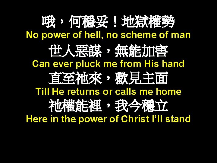 哦，何穩妥！地獄權勢 No power of hell, no scheme of man 世人惡謀，無能加害 Can ever pluck me