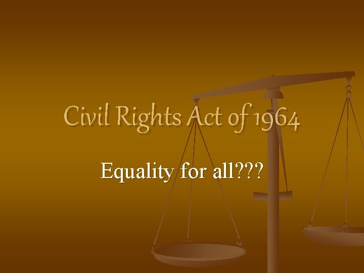 Civil Rights Act of 1964 Equality for all? ? ? 