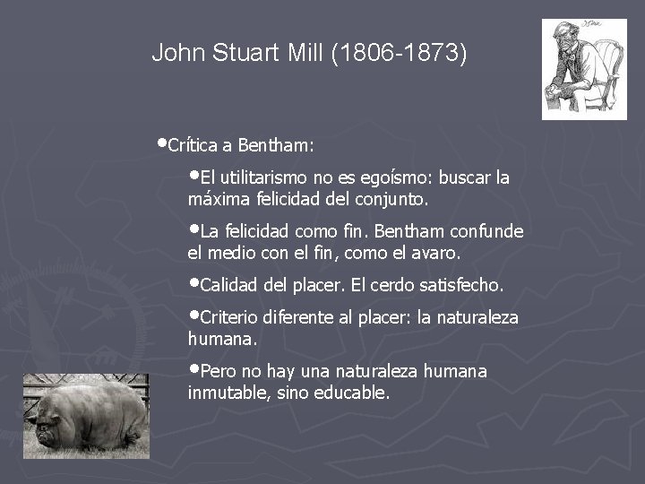 John Stuart Mill (1806 -1873) • Crítica a Bentham: • El utilitarismo no es