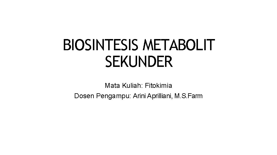 BIOSINTESIS METABOLIT SEKUNDER Mata Kuliah: Fitokimia Dosen Pengampu: Arini Aprilliani, M. S. Farm 