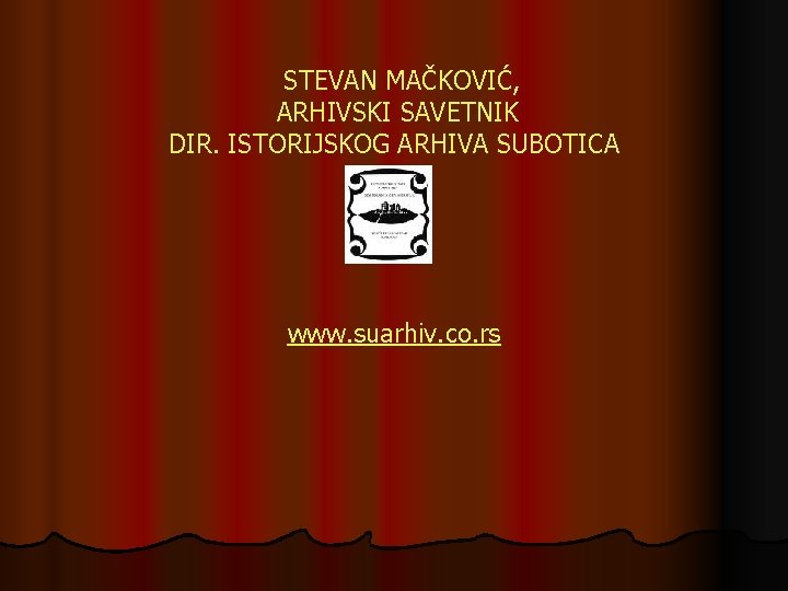 STEVAN MAČKOVIĆ, ARHIVSKI SAVETNIK DIR. ISTORIJSKOG ARHIVA SUBOTICA www. suarhiv. co. rs 